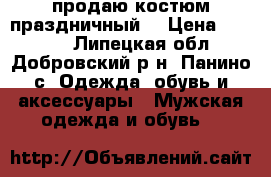 продаю костюм праздничный  › Цена ­ 6 000 - Липецкая обл., Добровский р-н, Панино с. Одежда, обувь и аксессуары » Мужская одежда и обувь   